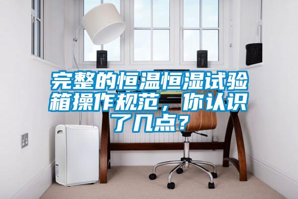 完整的恒溫恒濕試驗箱操作規范，你認識了幾點？