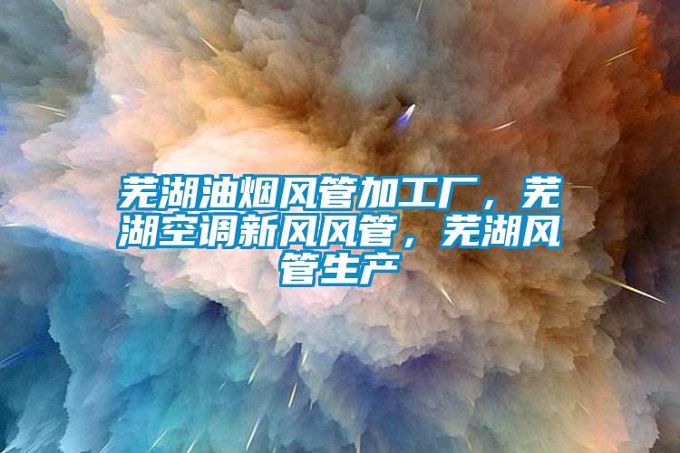 蕪湖油煙風管加工廠，蕪湖空調新風風管，蕪湖風管生產