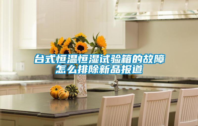 臺式恒溫恒濕試驗(yàn)箱的故障怎么排除新品報(bào)道