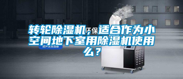 轉(zhuǎn)輪除濕機(jī)，適合作為小空間地下室用除濕機(jī)使用么？