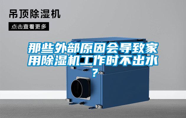 那些外部原因會導致家用除濕機工作時不出水？