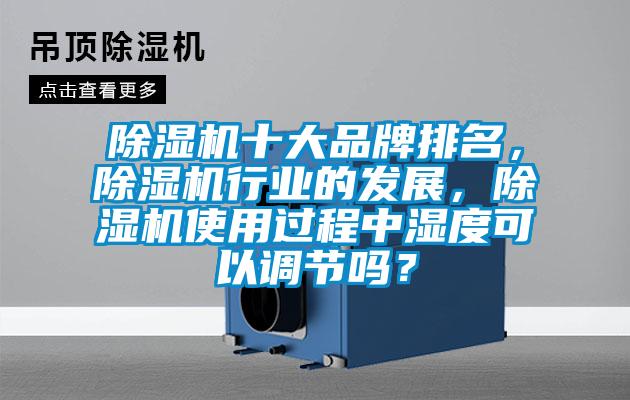 除濕機十大品牌排名，除濕機行業的發展，除濕機使用過程中濕度可以調節嗎？