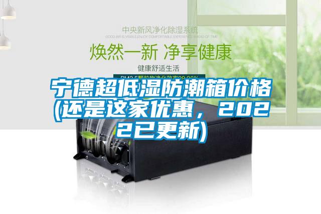 寧德超低濕防潮箱價格(還是這家優惠，2022已更新)