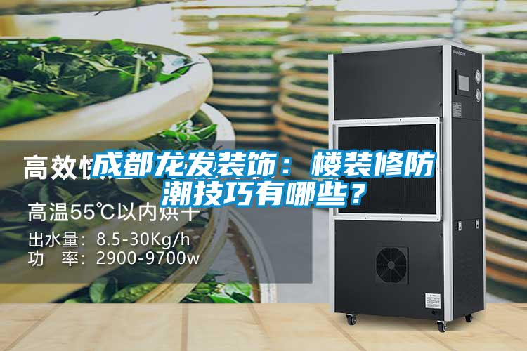成都龍發裝飾：樓裝修防潮技巧有哪些？
