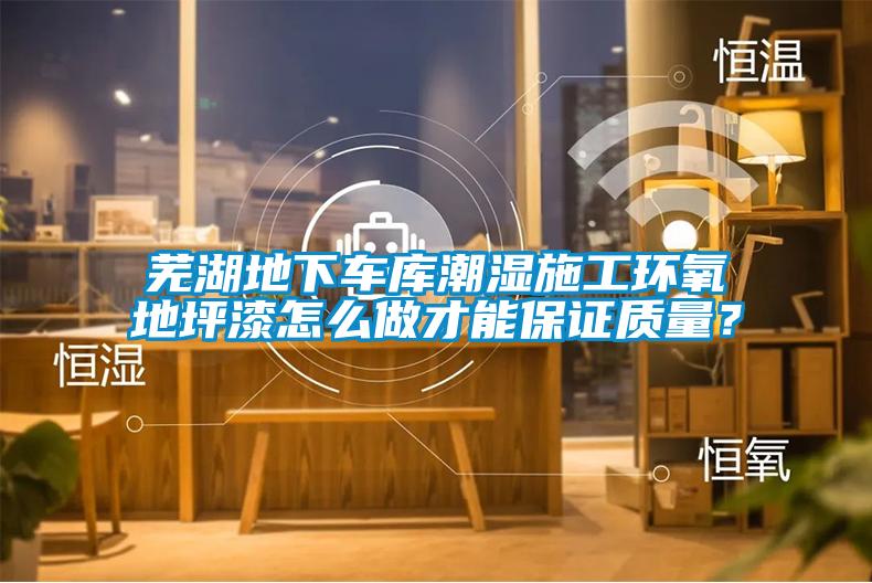 蕪湖地下車(chē)庫(kù)潮濕施工環(huán)氧地坪漆怎么做才能保證質(zhì)量？