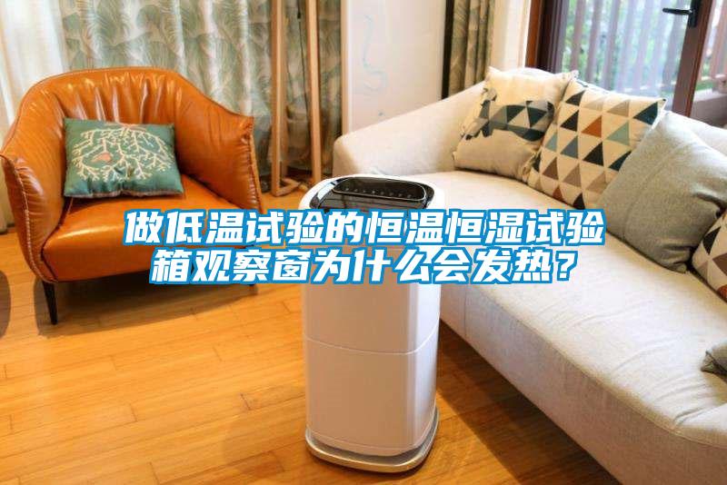 做低溫試驗的恒溫恒濕試驗箱觀察窗為什么會發熱？