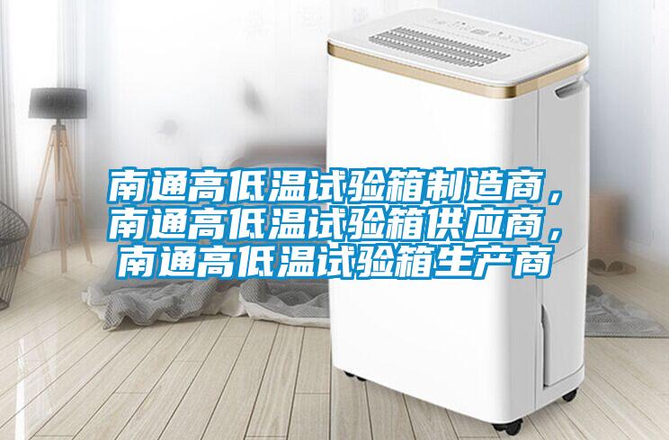 南通高低溫試驗箱制造商，南通高低溫試驗箱供應(yīng)商，南通高低溫試驗箱生產(chǎn)商