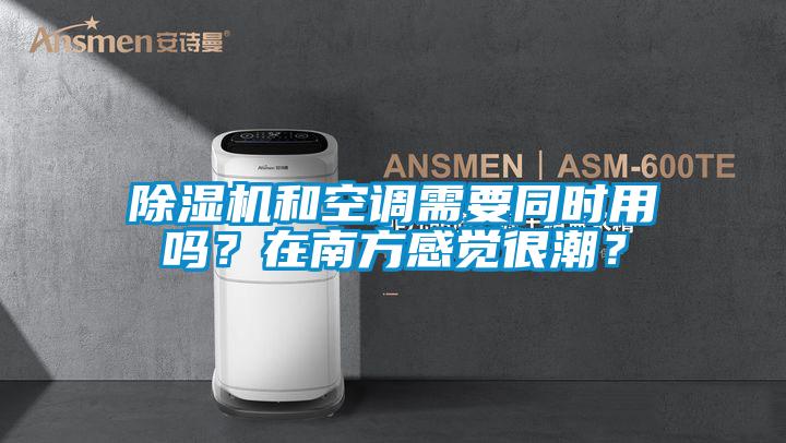 除濕機和空調需要同時用嗎？在南方感覺很潮？