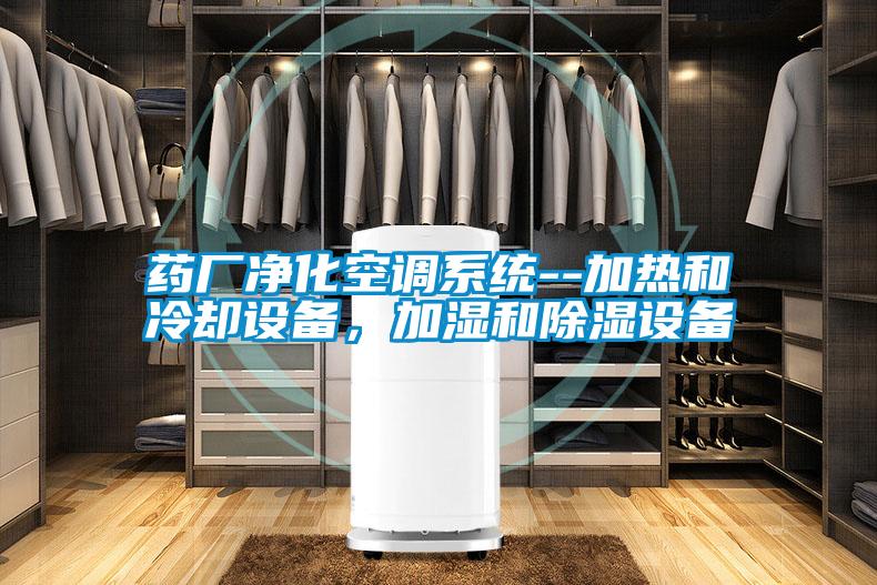 藥廠凈化空調系統--加熱和冷卻設備，加濕和除濕設備
