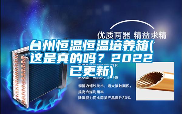 臺州恒溫恒溫培養(yǎng)箱(這是真的嗎？2022已更新)