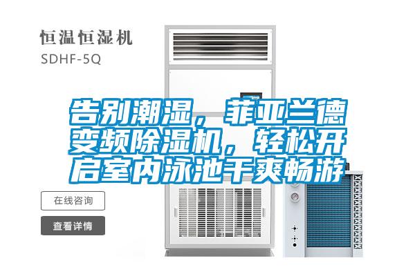 告別潮濕，菲亞蘭德變頻除濕機(jī)，輕松開啟室內(nèi)泳池干爽暢游