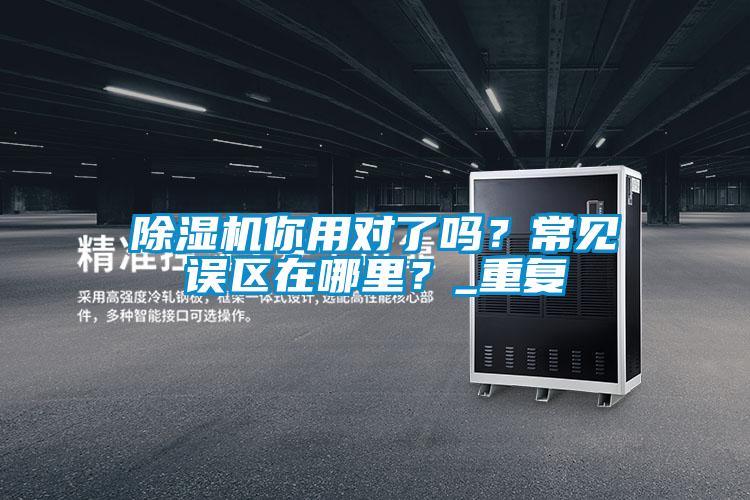 除濕機(jī)你用對(duì)了嗎？常見誤區(qū)在哪里？_重復(fù)
