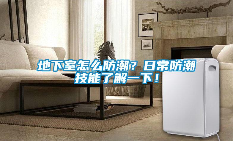地下室怎么防潮？日常防潮技能了解一下！