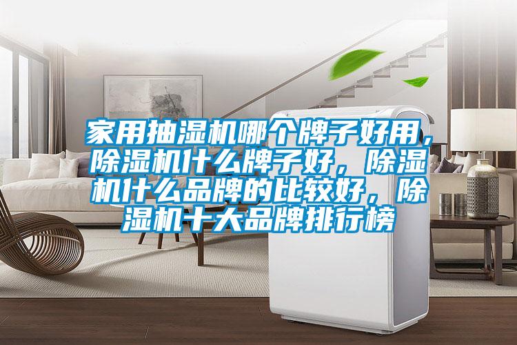 家用抽濕機(jī)哪個(gè)牌子好用，除濕機(jī)什么牌子好，除濕機(jī)什么品牌的比較好，除濕機(jī)十大品牌排行榜