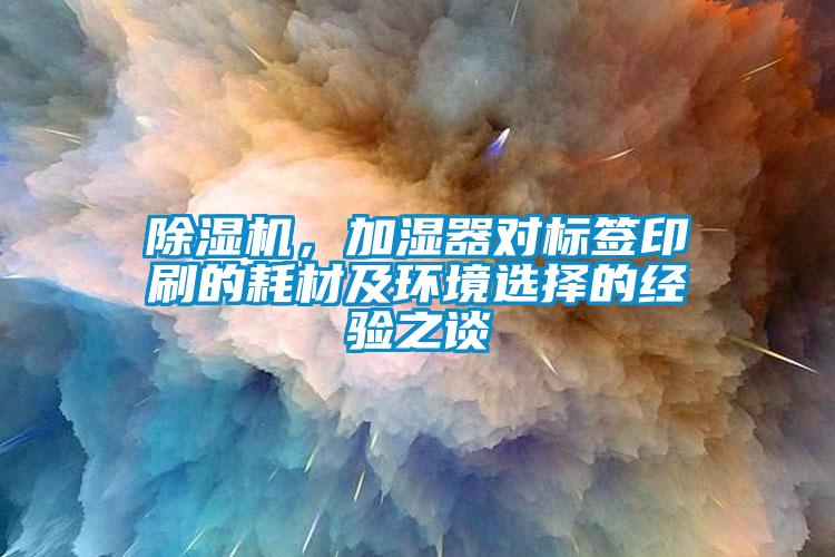 除濕機，加濕器對標簽印刷的耗材及環境選擇的經驗之談