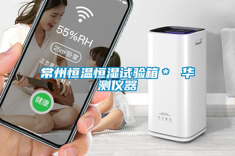 常州恒溫恒濕試驗(yàn)箱＊ 華測儀器