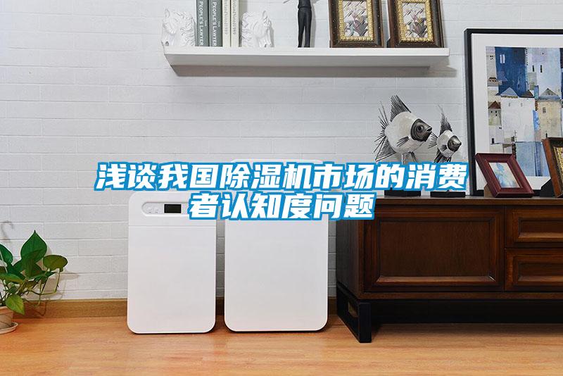 淺談我國除濕機(jī)市場的消費者認(rèn)知度問題