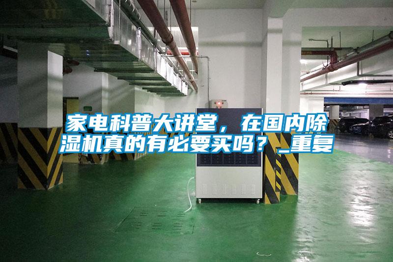 家電科普大講堂，在國內(nèi)除濕機(jī)真的有必要買嗎？_重復(fù)