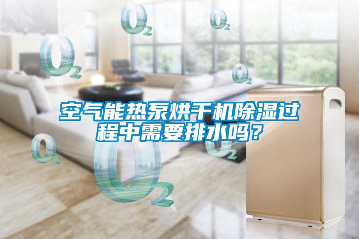 空氣能熱泵烘干機(jī)除濕過(guò)程中需要排水嗎？