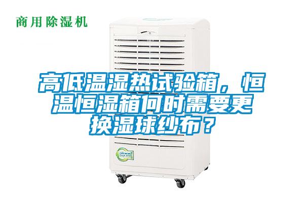 高低溫濕熱試驗箱，恒溫恒濕箱何時需要更換濕球紗布？