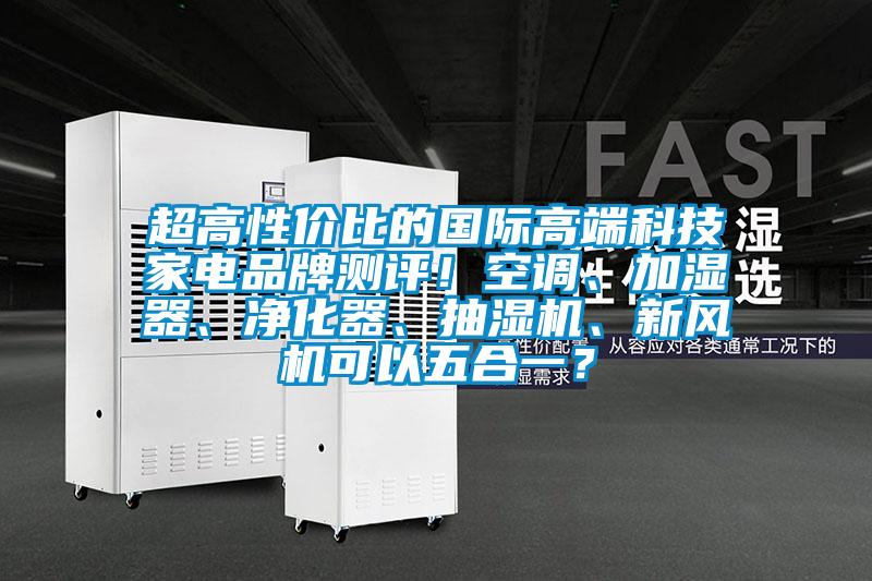 超高性價(jià)比的國(guó)際高端科技家電品牌測(cè)評(píng)！空調(diào)、加濕器、凈化器、抽濕機(jī)、新風(fēng)機(jī)可以五合一？