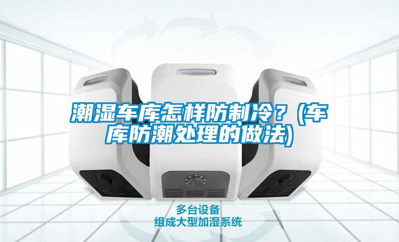 潮濕車庫怎樣防制冷？(車庫防潮處理的做法)