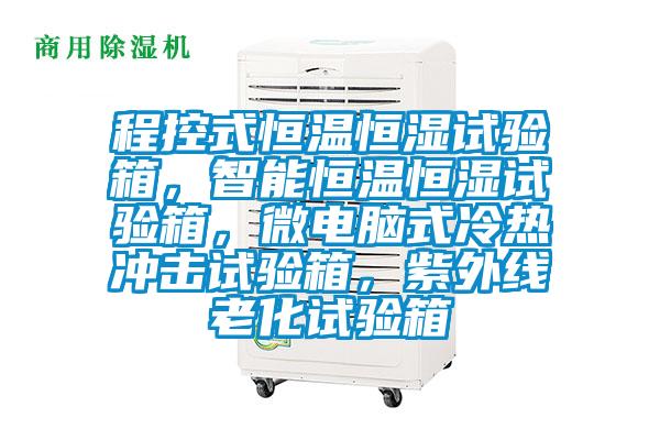程控式恒溫恒濕試驗(yàn)箱，智能恒溫恒濕試驗(yàn)箱，微電腦式冷熱沖擊試驗(yàn)箱，紫外線老化試驗(yàn)箱