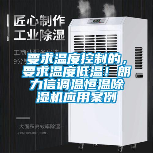 要求溫度控制的，要求溫度低溫！朗力信調溫恒溫除濕機應用案例