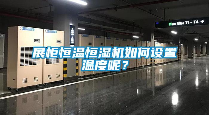 展柜恒溫恒濕機如何設置溫度呢？