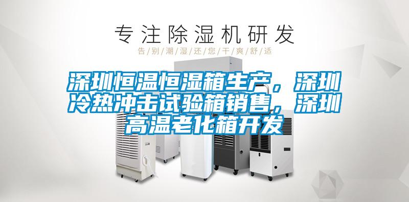 深圳恒溫恒濕箱生產(chǎn)，深圳冷熱沖擊試驗(yàn)箱銷售，深圳高溫老化箱開發(fā)