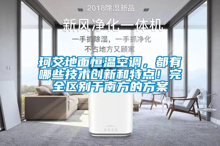 珂艾地面恒溫空調(diào)，都有哪些技術(shù)創(chuàng)新和特點！完全區(qū)別于南方的方案