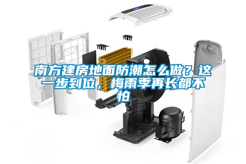 南方建房地面防潮怎么做？這一步到位，梅雨季再長都不怕