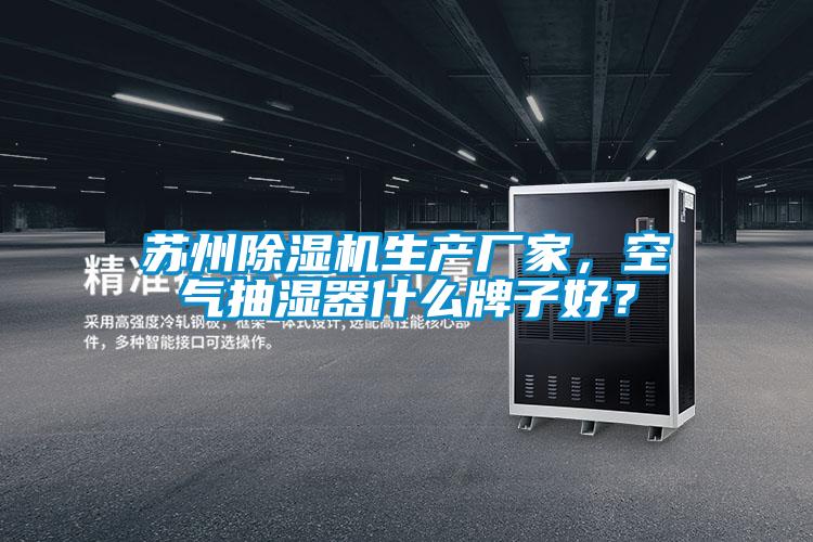 蘇州除濕機生產廠家，空氣抽濕器什么牌子好？