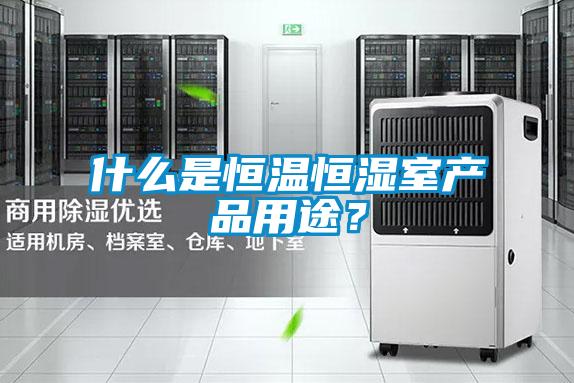 什么是恒溫恒濕室產品用途？