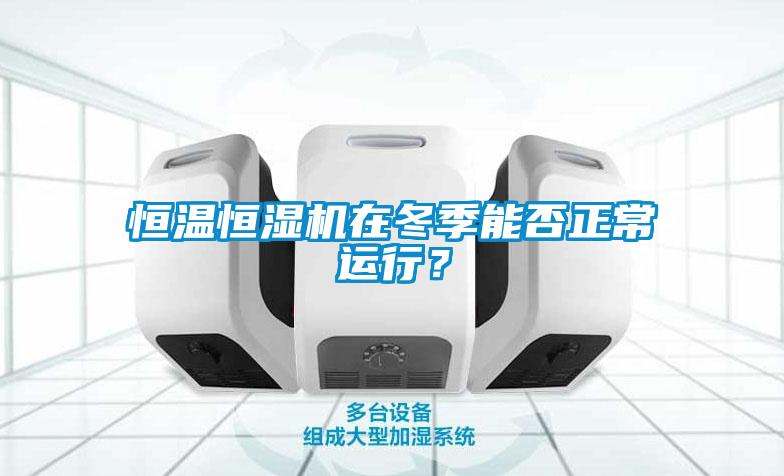 恒溫恒濕機(jī)在冬季能否正常運(yùn)行？