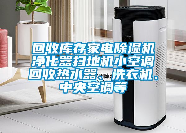 回收庫(kù)存家電除濕機(jī)凈化器掃地機(jī)小空調(diào)回收熱水器、洗衣機(jī)、中央空調(diào)等