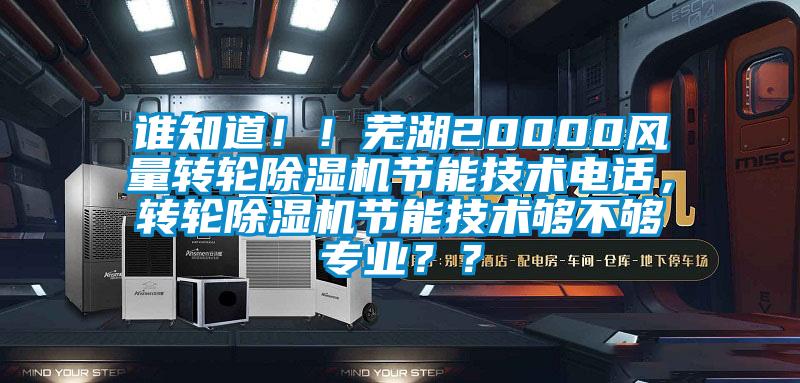 誰知道！！蕪湖20000風量轉(zhuǎn)輪除濕機節(jié)能技術(shù)電話，轉(zhuǎn)輪除濕機節(jié)能技術(shù)夠不夠?qū)I(yè)？？