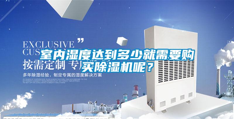 室內濕度達到多少就需要購買除濕機呢？