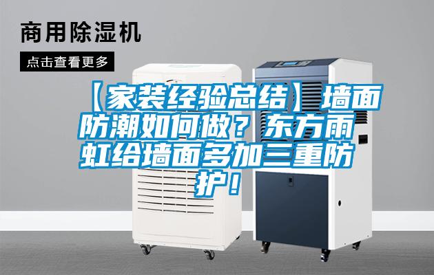 【家裝經驗總結】墻面防潮如何做？東方雨虹給墻面多加三重防護！