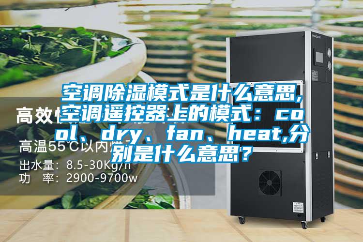 空調除濕模式是什么意思,空調遙控器上的模式：cool、dry、fan、heat,分別是什么意思？