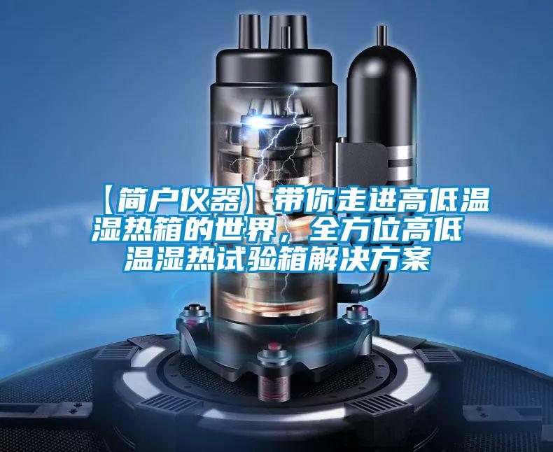 【簡戶儀器】帶你走進高低溫濕熱箱的世界，全方位高低溫濕熱試驗箱解決方案