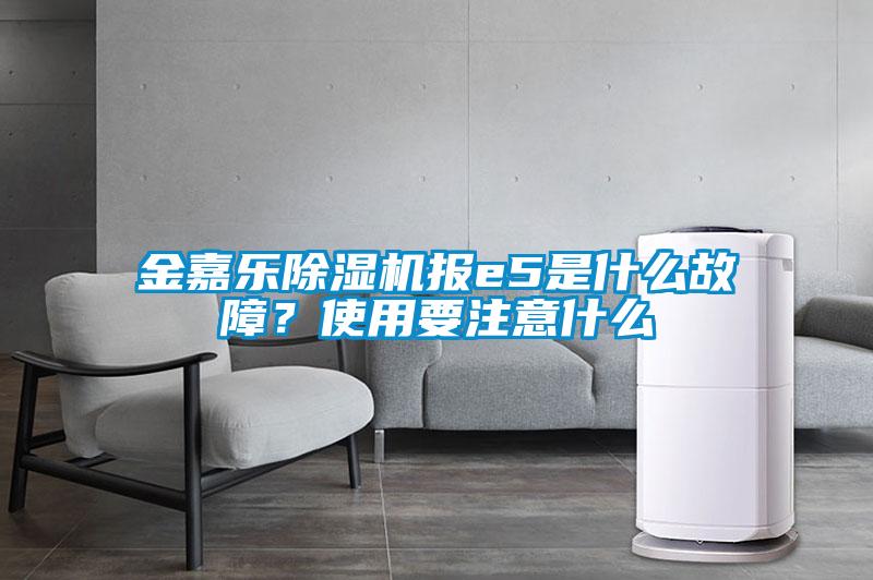 金嘉樂除濕機報e5是什么故障？使用要注意什么