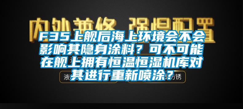 F35上艦后海上環境會不會影響其隱身涂料？可不可能在艦上擁有恒溫恒濕機庫對其進行重新噴涂？