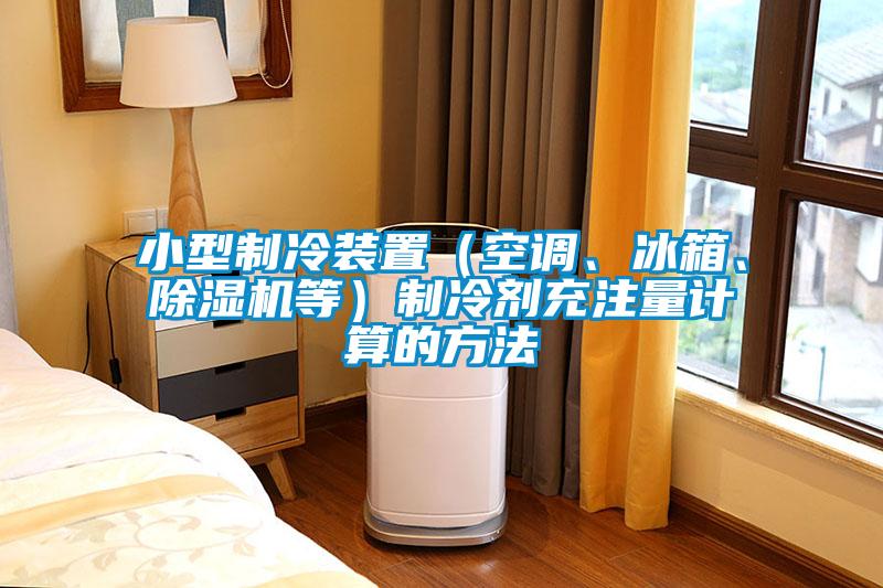 小型制冷裝置（空調、冰箱、除濕機等）制冷劑充注量計算的方法