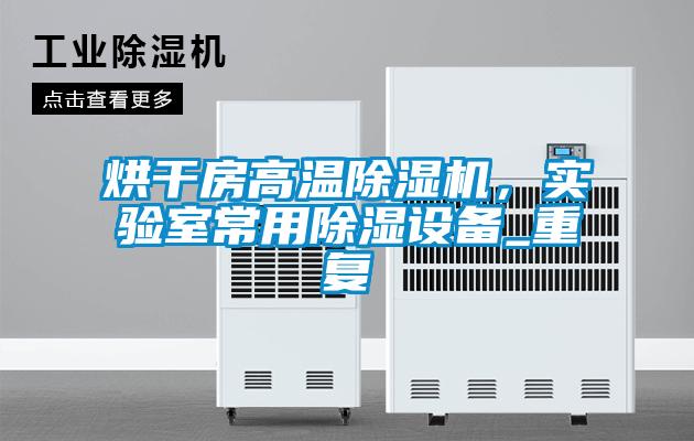 烘干房高溫除濕機(jī)，實驗室常用除濕設(shè)備_重復(fù)