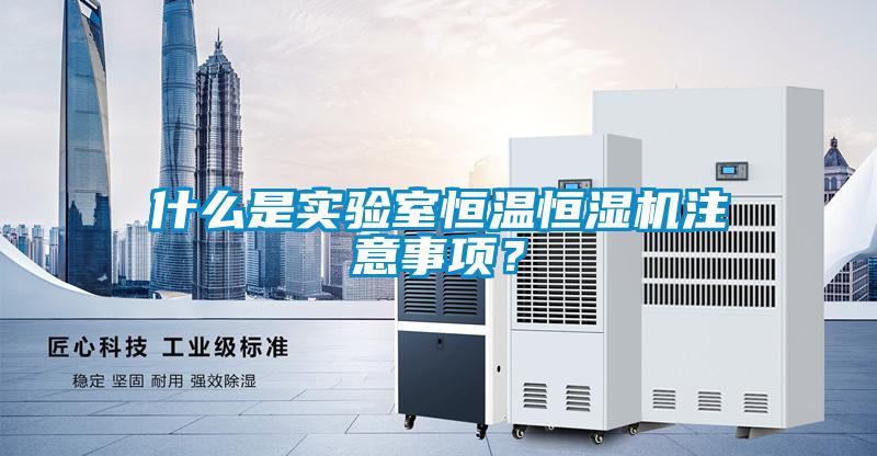 什么是實驗室恒溫恒濕機注意事項？