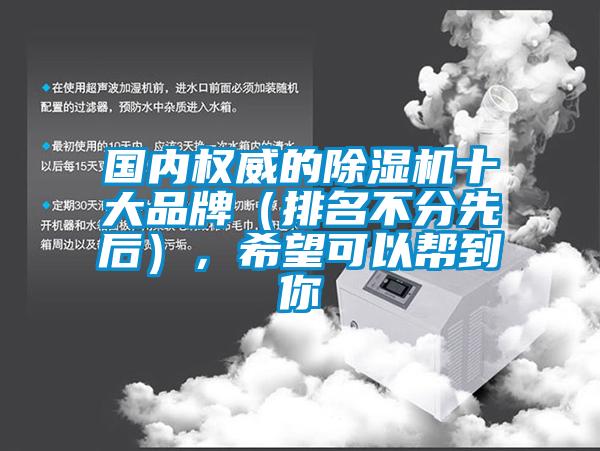 國內(nèi)權(quán)威的除濕機(jī)十大品牌（排名不分先后），希望可以幫到你