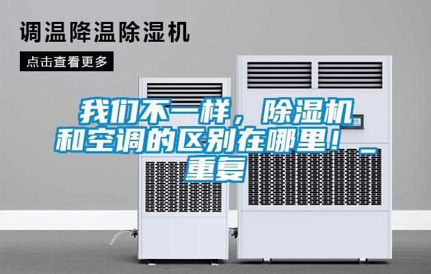 我們不一樣，除濕機(jī)和空調(diào)的區(qū)別在哪里！_重復(fù)