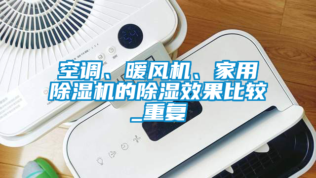 空調(diào)、暖風(fēng)機(jī)、家用除濕機(jī)的除濕效果比較_重復(fù)
