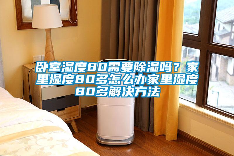臥室濕度80需要除濕嗎？家里濕度80多怎么辦家里濕度80多解決方法